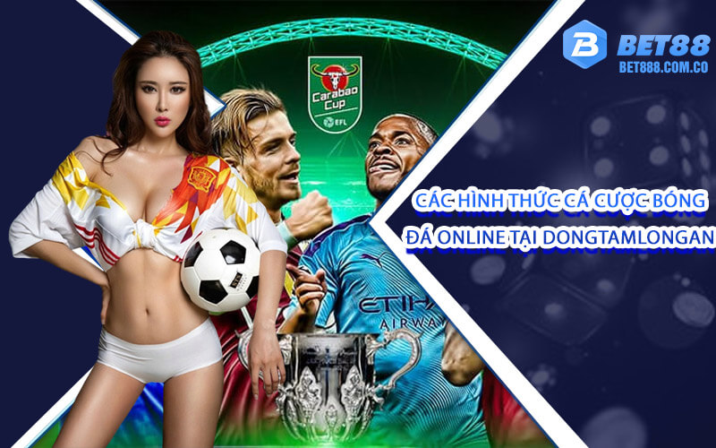 Các hình thức cá cược bóng đá online tại dongtamlongan